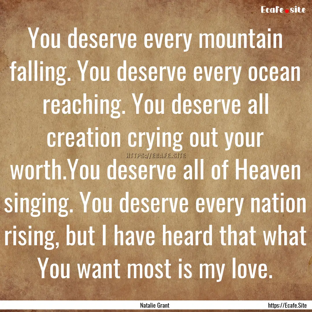 You deserve every mountain falling. You deserve.... : Quote by Natalie Grant