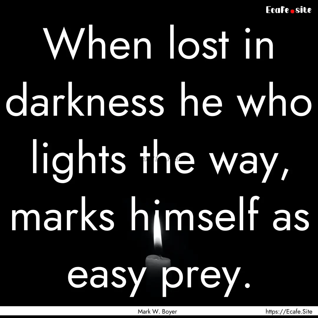 When lost in darkness he who lights the way,.... : Quote by Mark W. Boyer