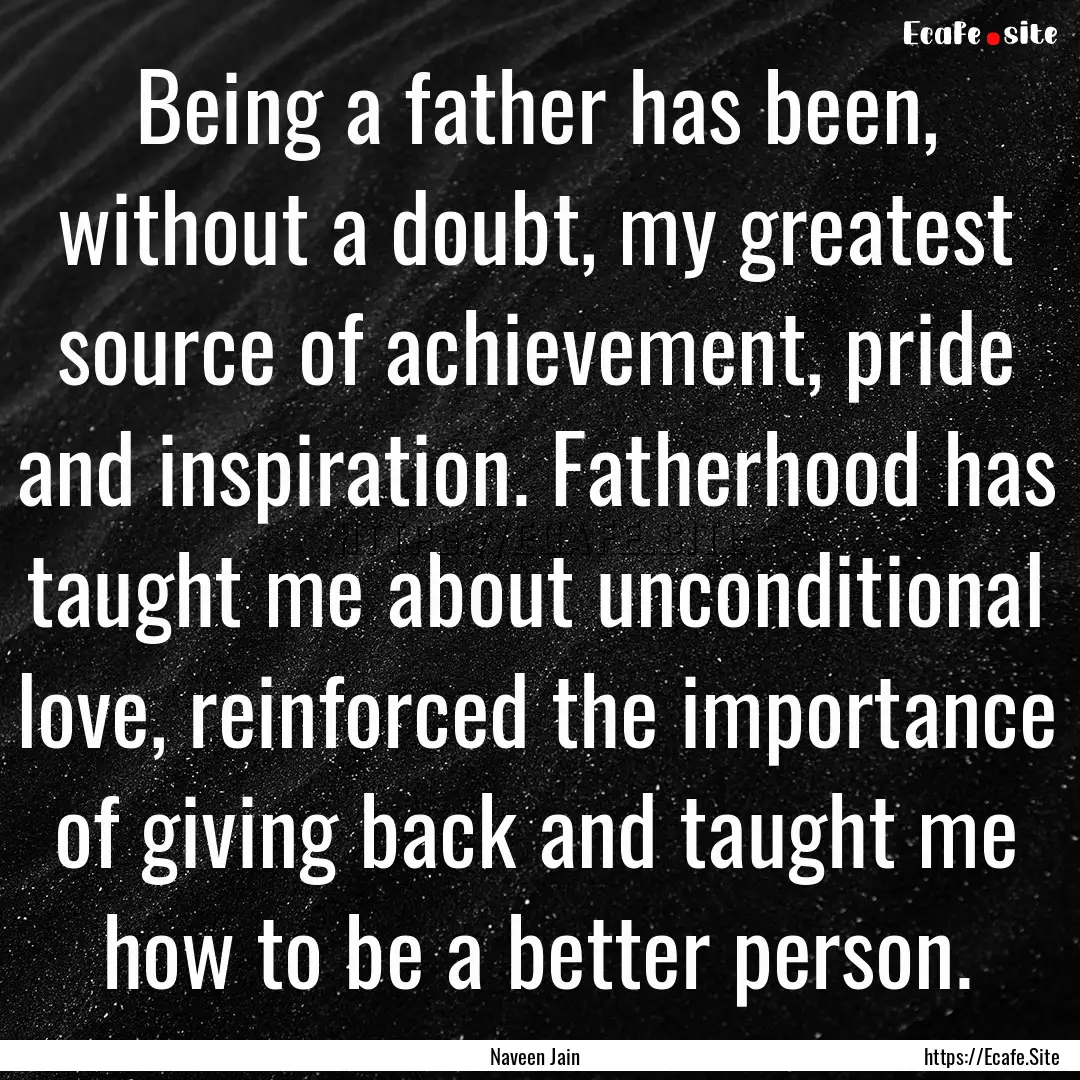 Being a father has been, without a doubt,.... : Quote by Naveen Jain