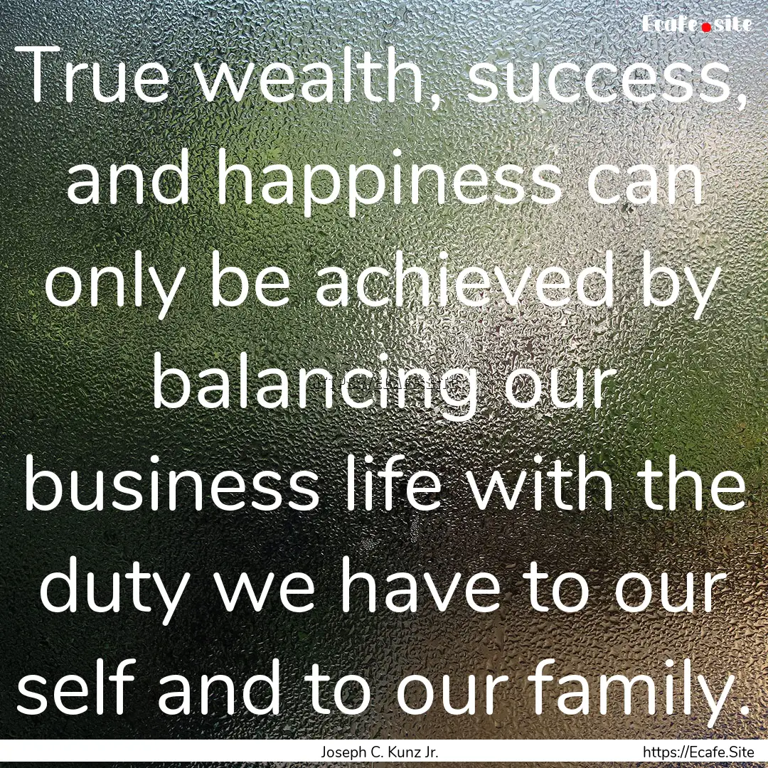 True wealth, success, and happiness can only.... : Quote by Joseph C. Kunz Jr.