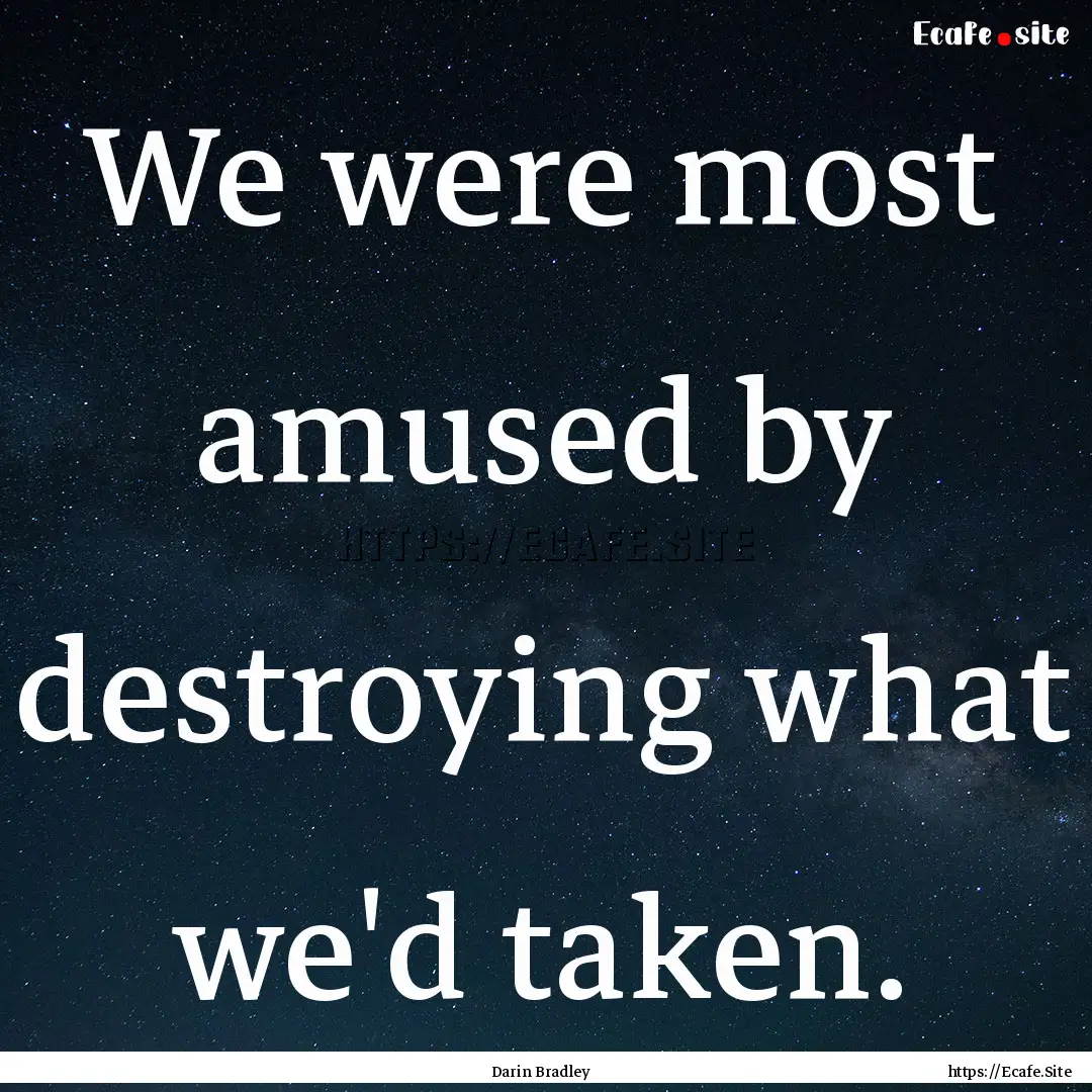 We were most amused by destroying what we'd.... : Quote by Darin Bradley