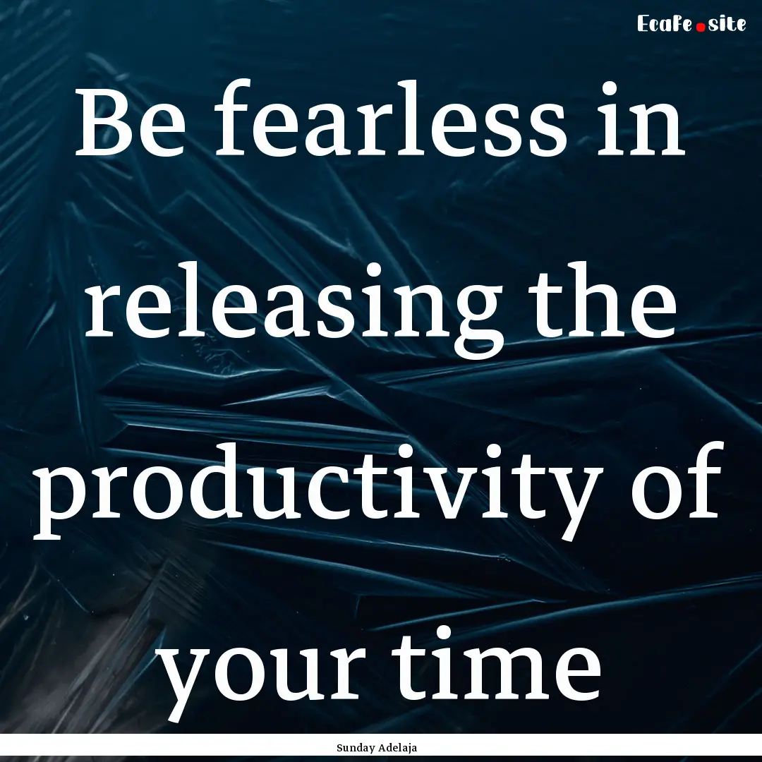 Be fearless in releasing the productivity.... : Quote by Sunday Adelaja