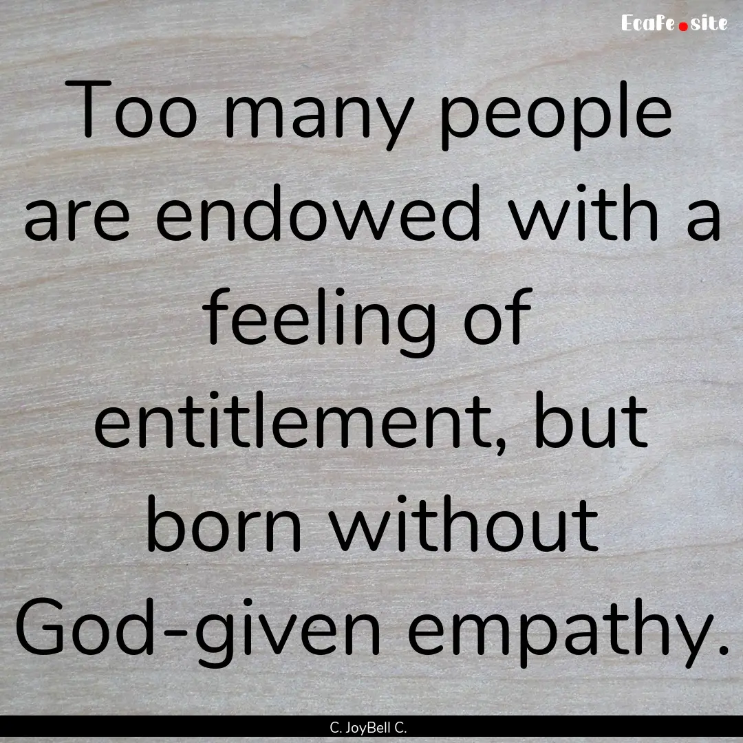 Too many people are endowed with a feeling.... : Quote by C. JoyBell C.