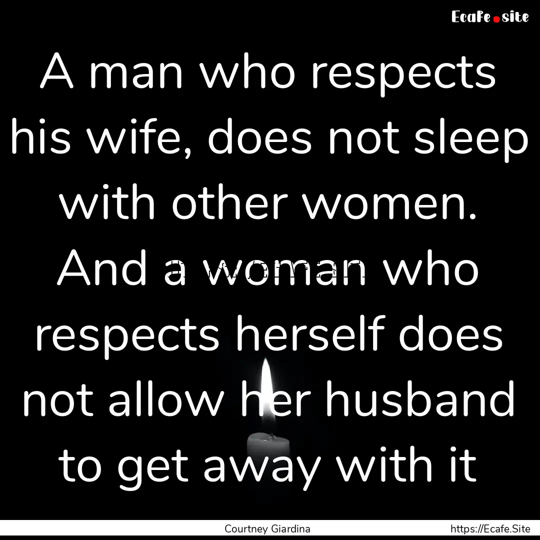 A man who respects his wife, does not sleep.... : Quote by Courtney Giardina