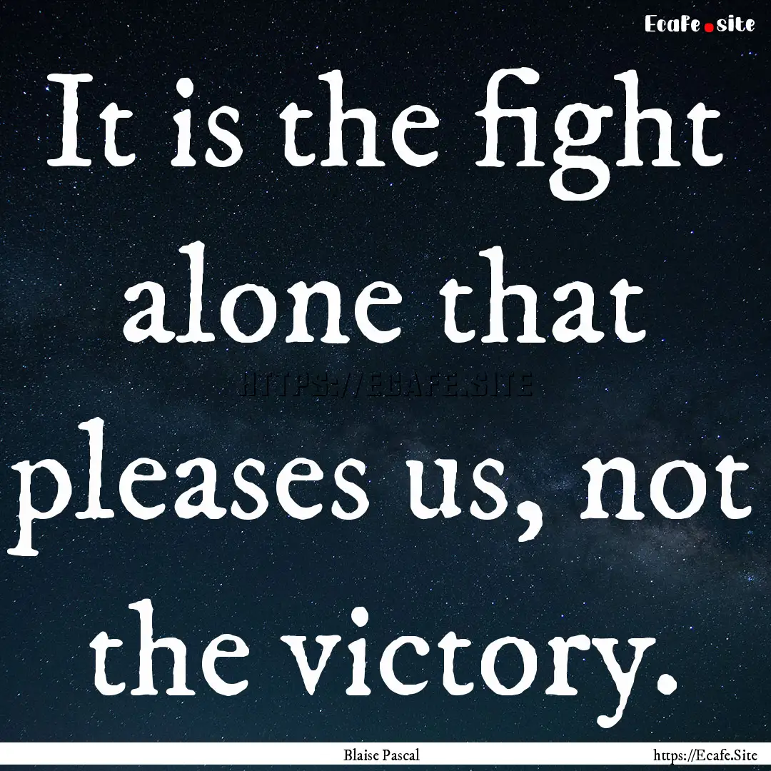 It is the fight alone that pleases us, not.... : Quote by Blaise Pascal