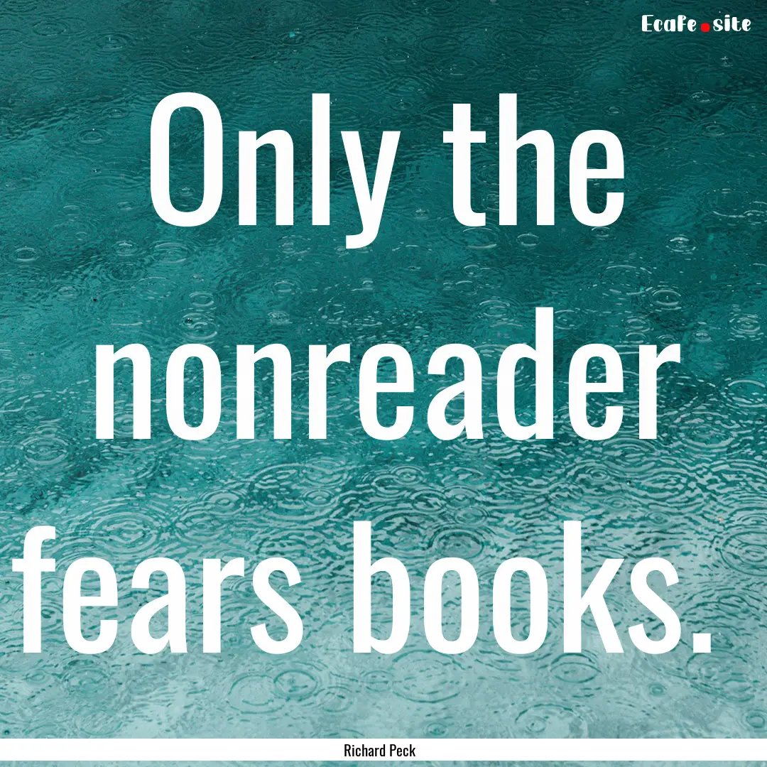 Only the nonreader fears books. : Quote by Richard Peck