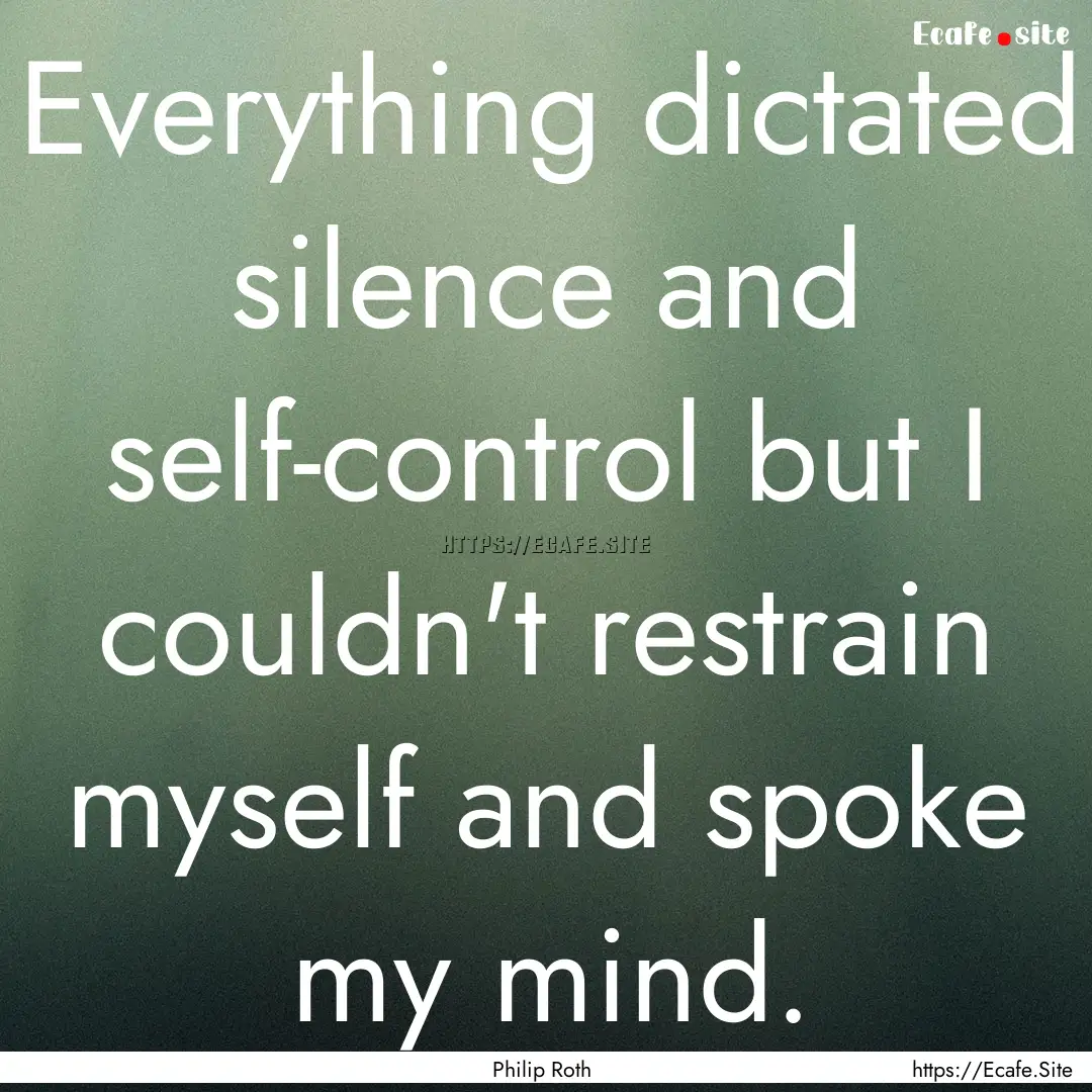 Everything dictated silence and self-control.... : Quote by Philip Roth