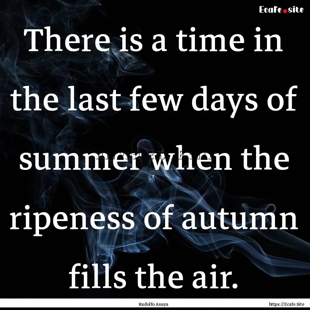 There is a time in the last few days of summer.... : Quote by Rudolfo Anaya