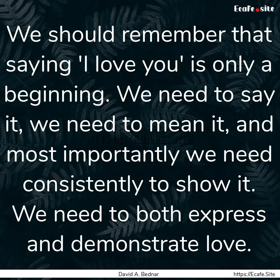 We should remember that saying 'I love you'.... : Quote by David A. Bednar