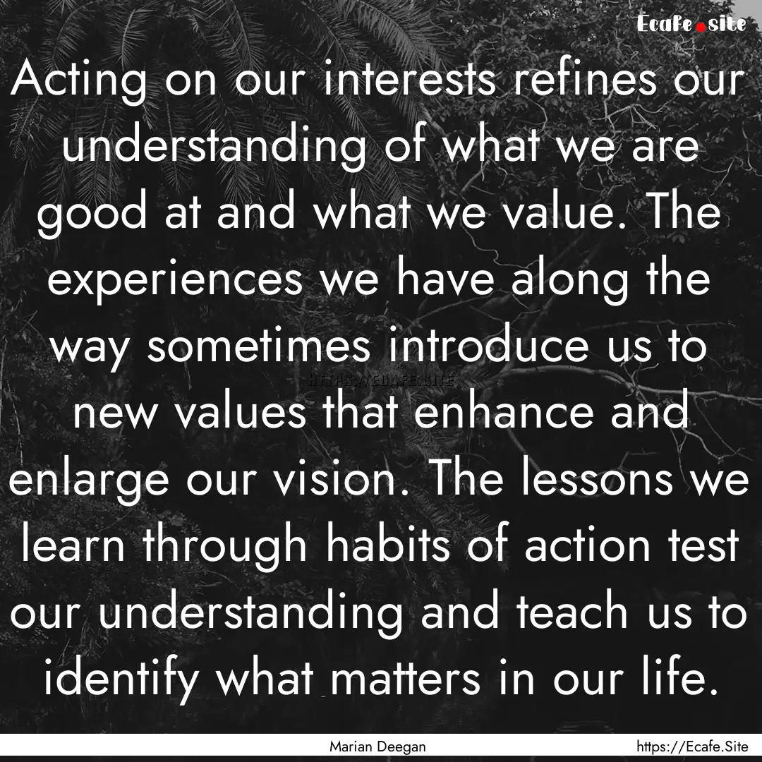 Acting on our interests refines our understanding.... : Quote by Marian Deegan