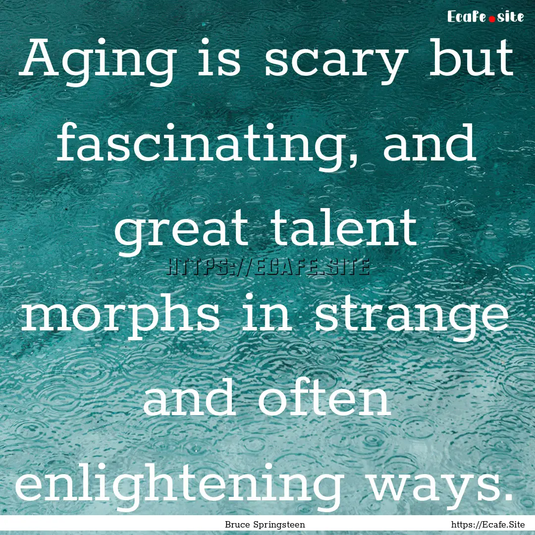 Aging is scary but fascinating, and great.... : Quote by Bruce Springsteen