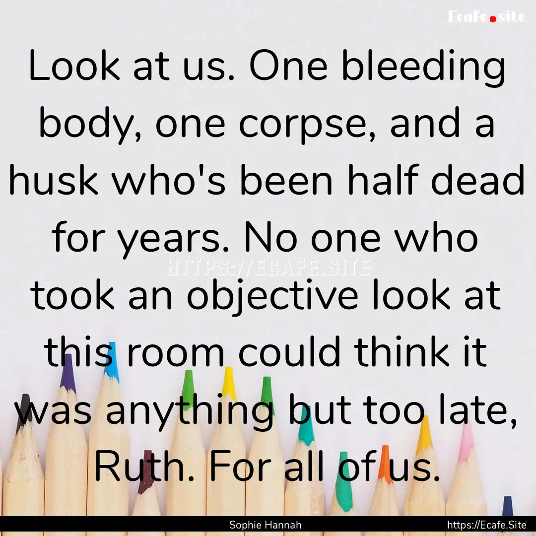 Look at us. One bleeding body, one corpse,.... : Quote by Sophie Hannah