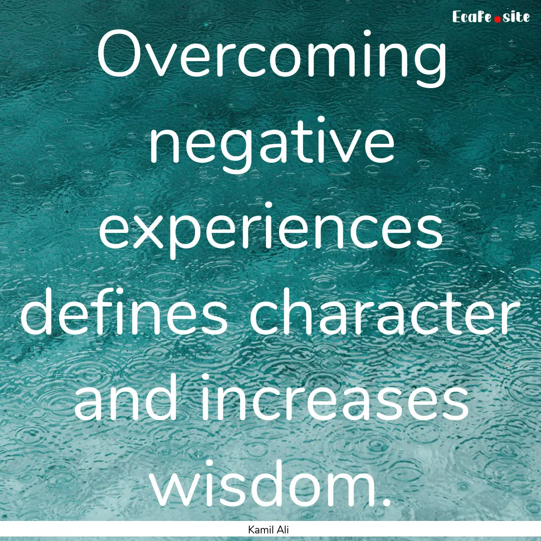 Overcoming negative experiences defines character.... : Quote by Kamil Ali