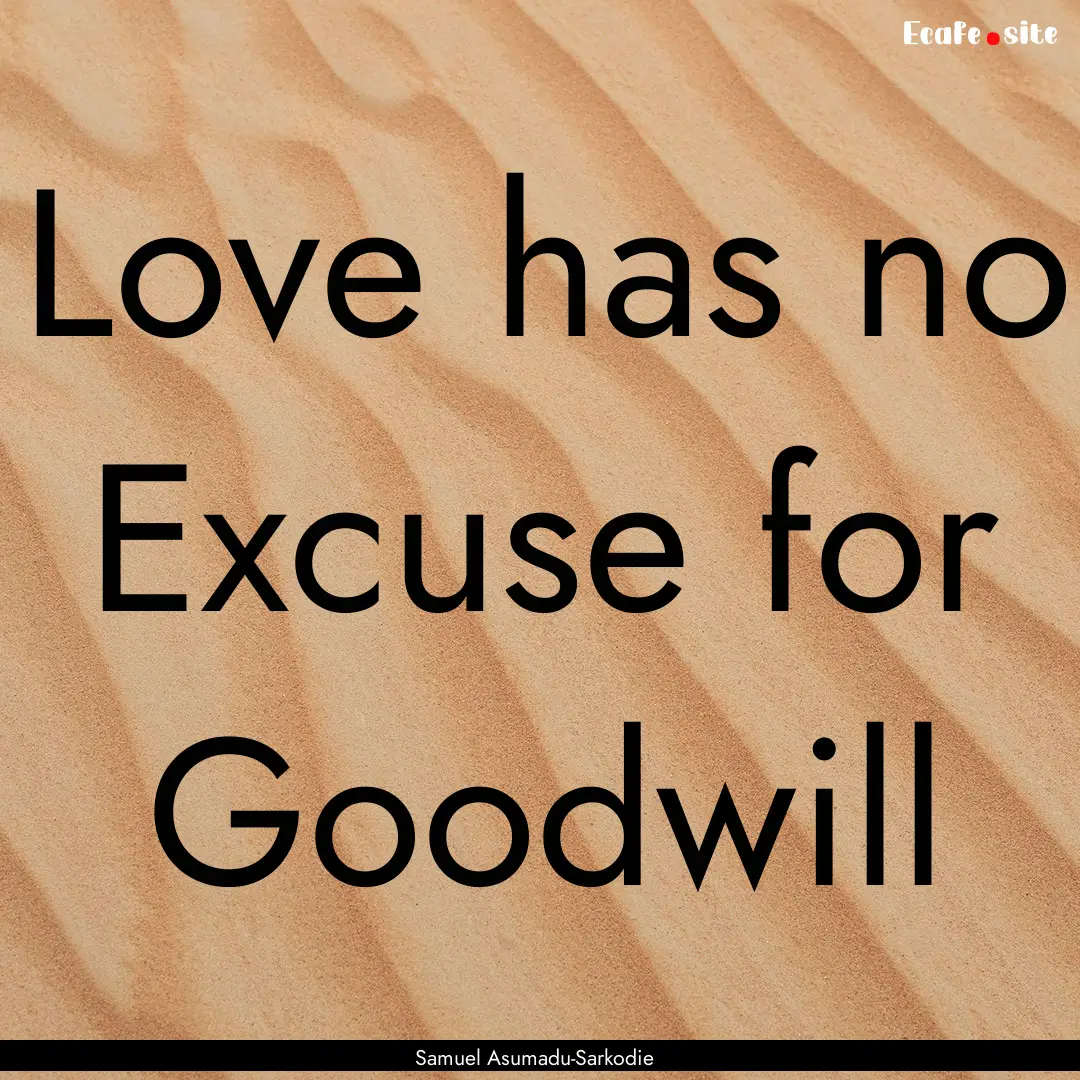 Love has no Excuse for Goodwill : Quote by Samuel Asumadu-Sarkodie