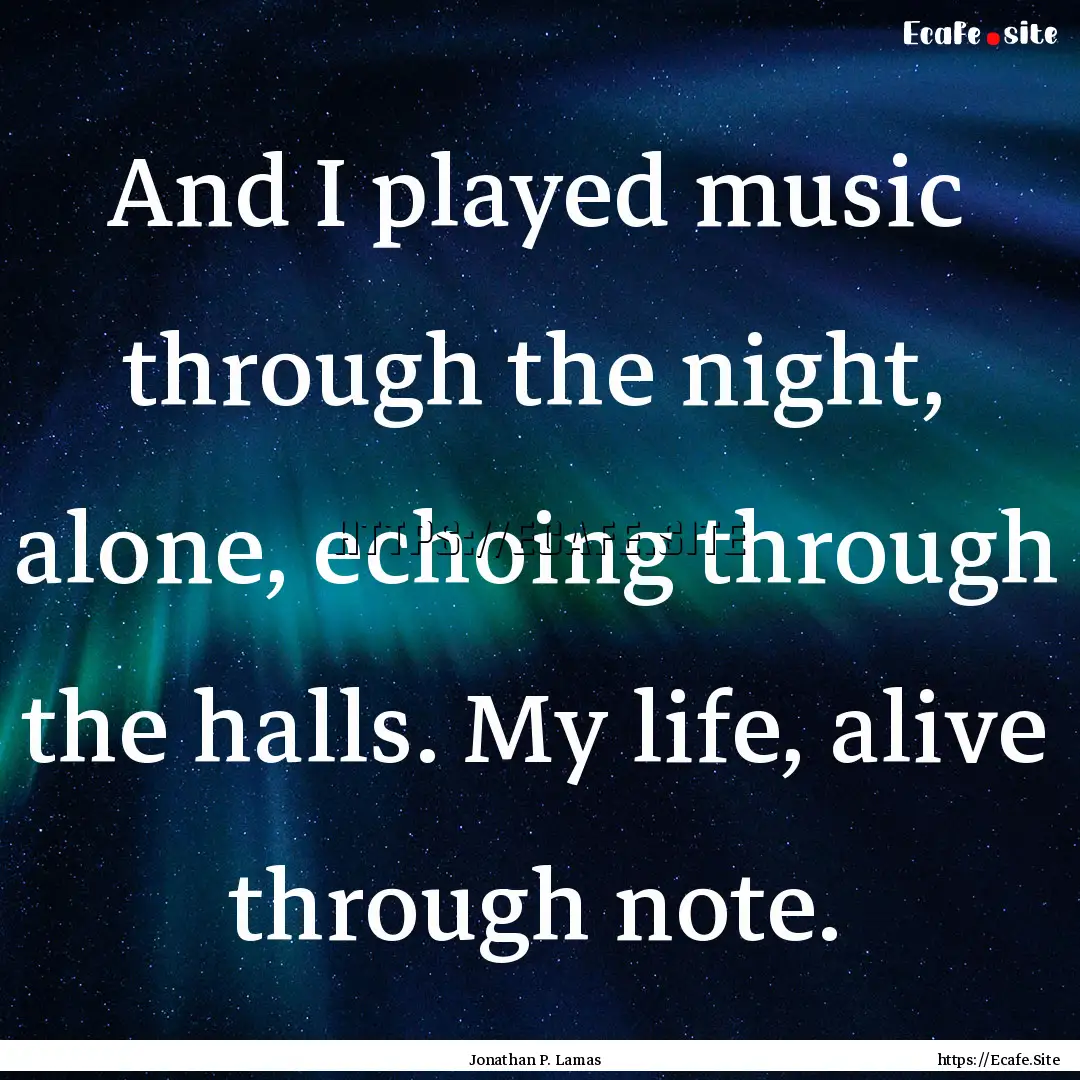 And I played music through the night, alone,.... : Quote by Jonathan P. Lamas