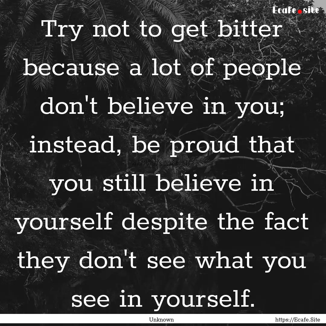 Try not to get bitter because a lot of people.... : Quote by Unknown