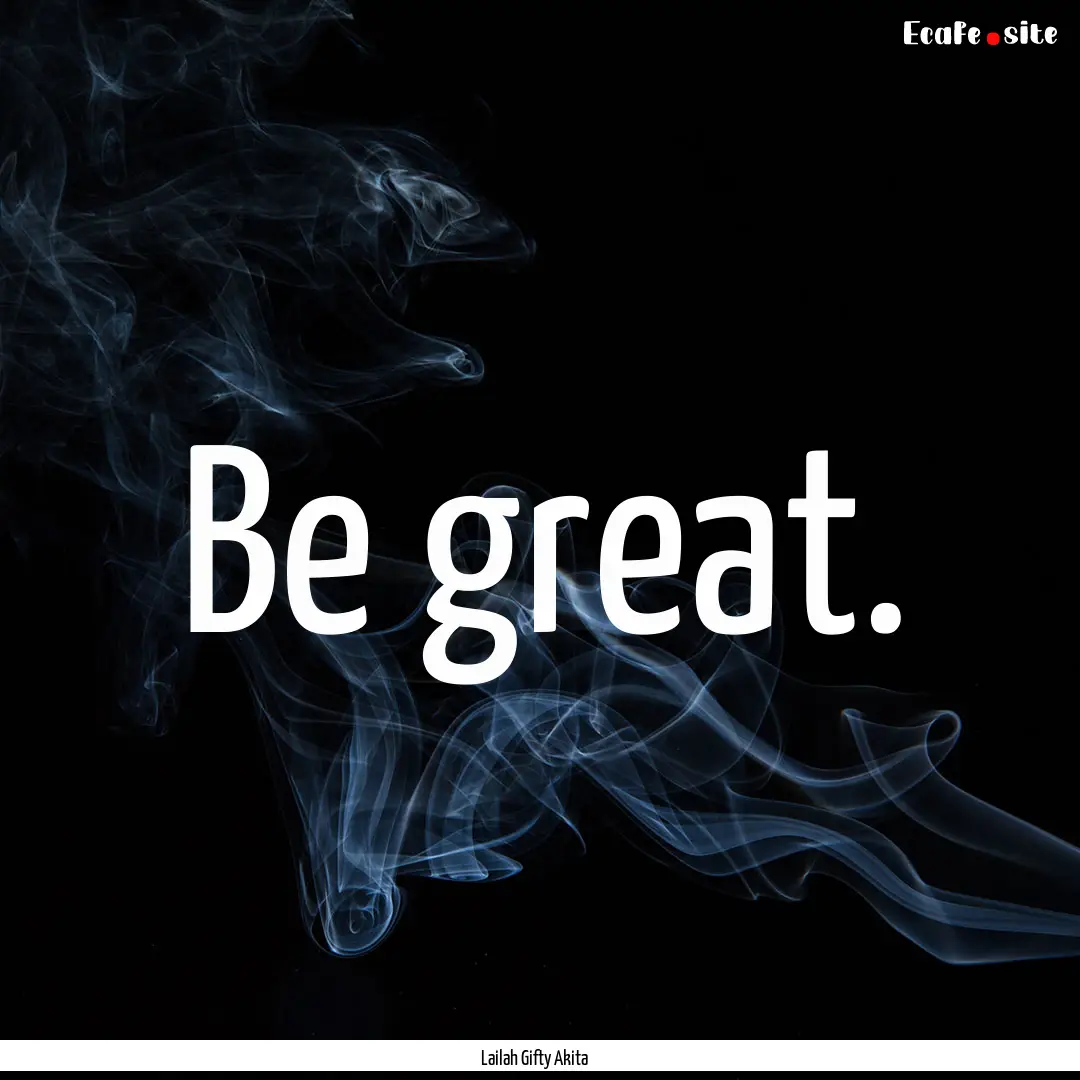 Be great. : Quote by Lailah Gifty Akita