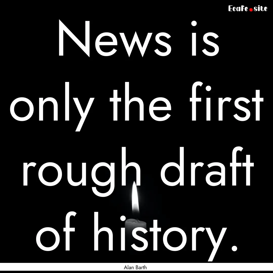 News is only the first rough draft of history..... : Quote by Alan Barth