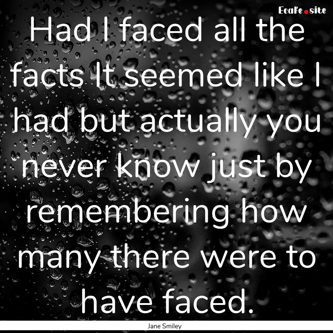 Had I faced all the facts It seemed like.... : Quote by Jane Smiley