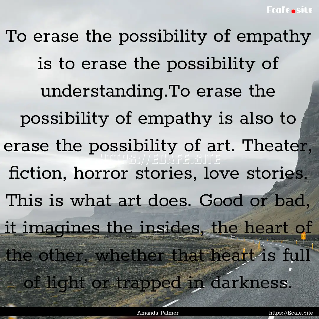 To erase the possibility of empathy is to.... : Quote by Amanda Palmer