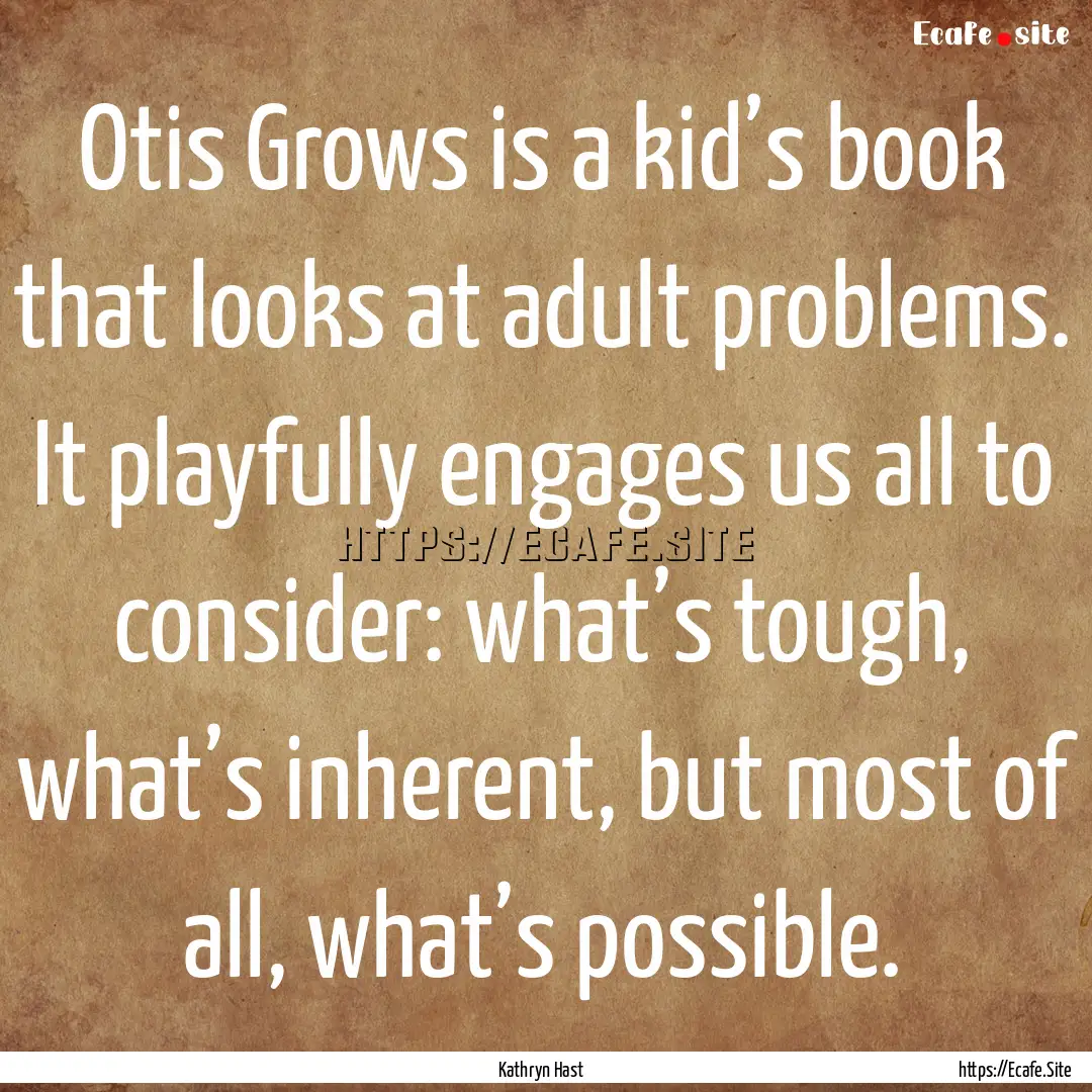 Otis Grows is a kid’s book that looks at.... : Quote by Kathryn Hast