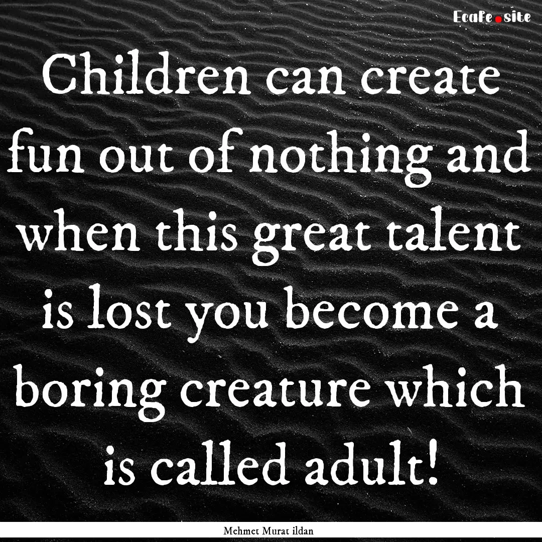 Children can create fun out of nothing and.... : Quote by Mehmet Murat ildan