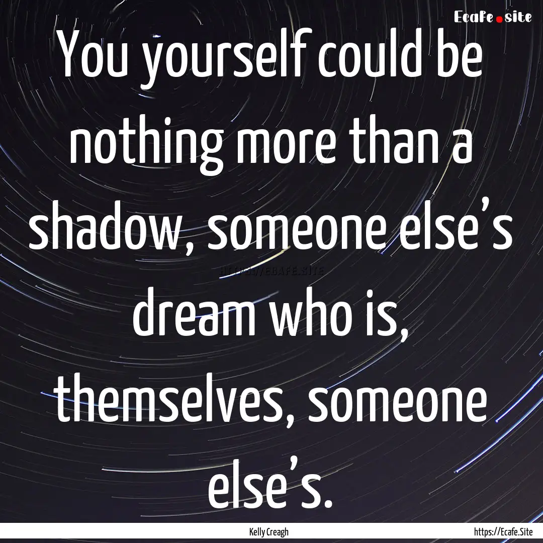 You yourself could be nothing more than a.... : Quote by Kelly Creagh