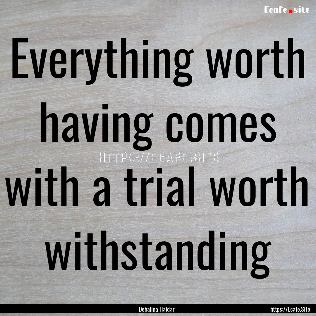 Everything worth having comes with a trial.... : Quote by Debalina Haldar