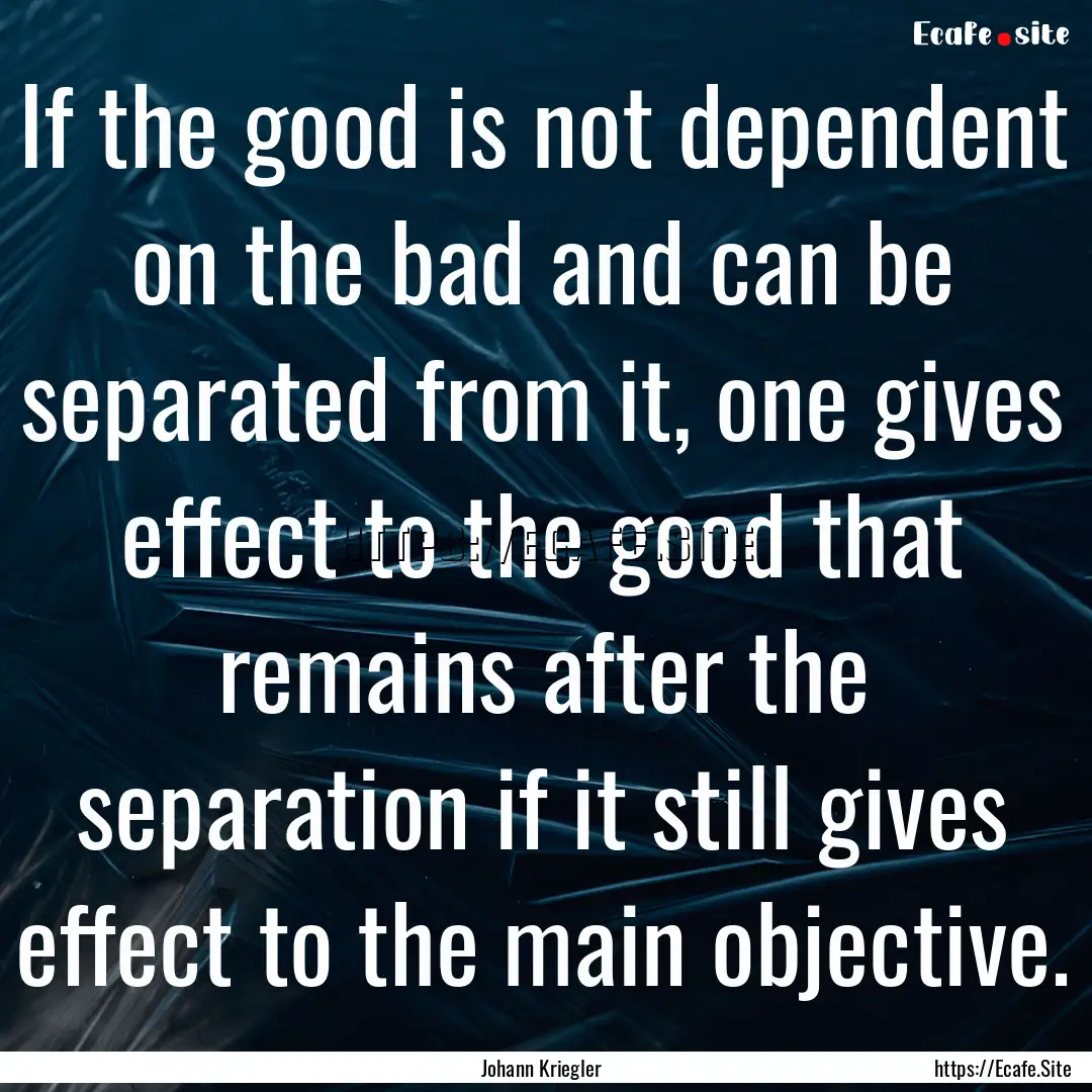 If the good is not dependent on the bad and.... : Quote by Johann Kriegler