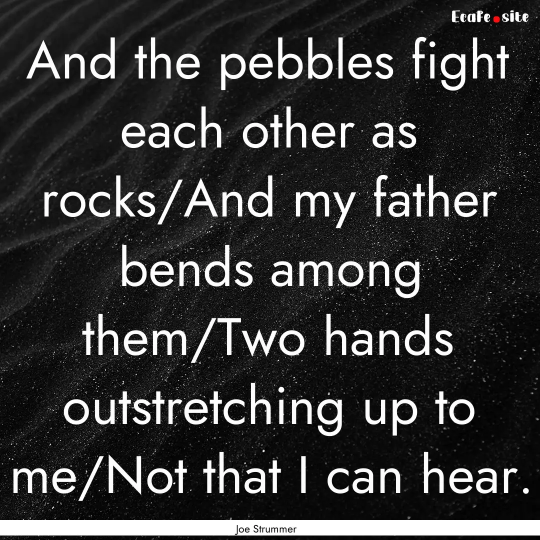 And the pebbles fight each other as rocks/And.... : Quote by Joe Strummer