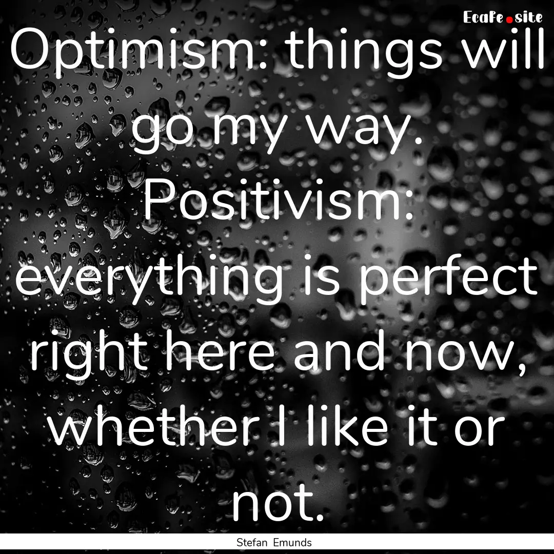 Optimism: things will go my way. Positivism:.... : Quote by Stefan Emunds