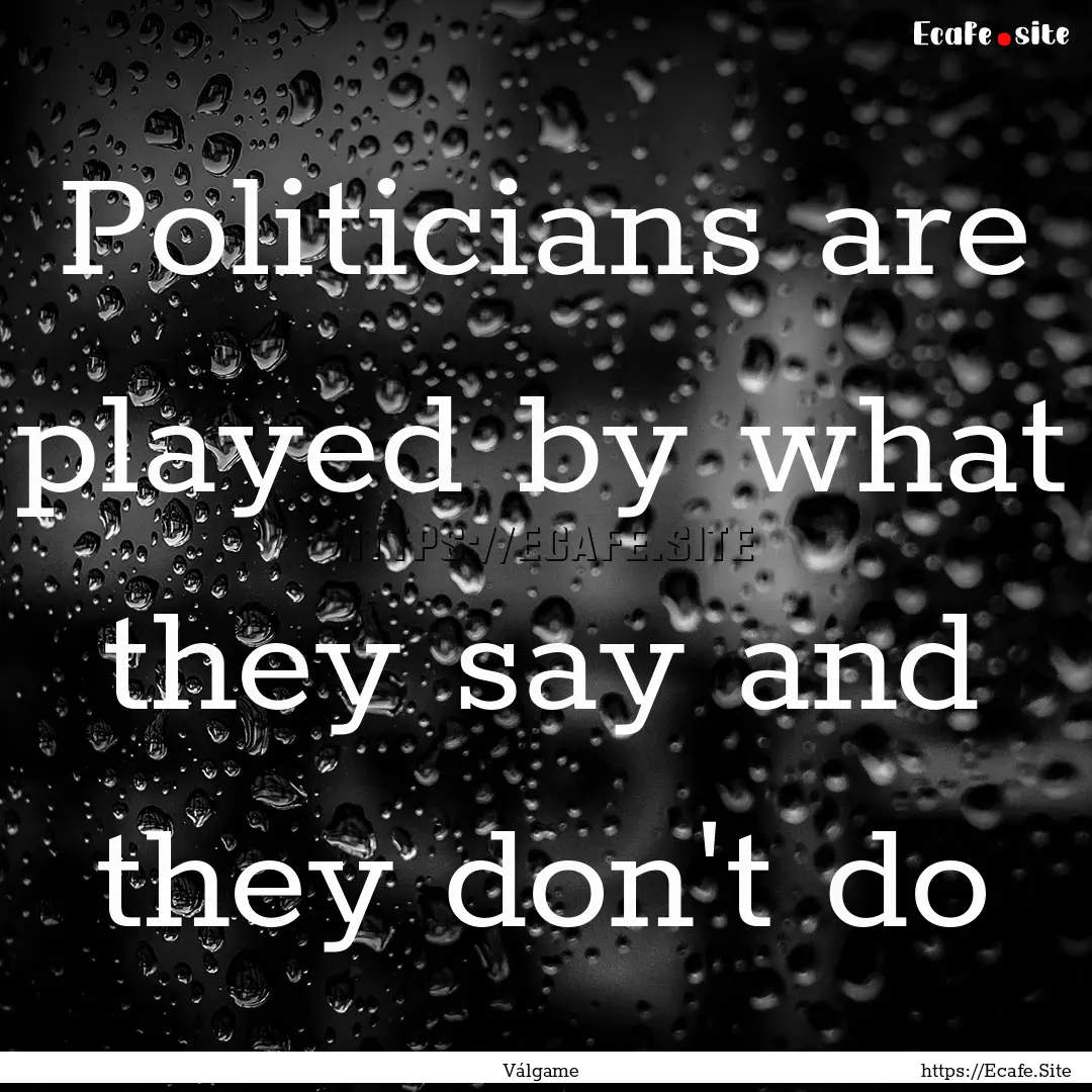 Politicians are played by what they say and.... : Quote by Válgame