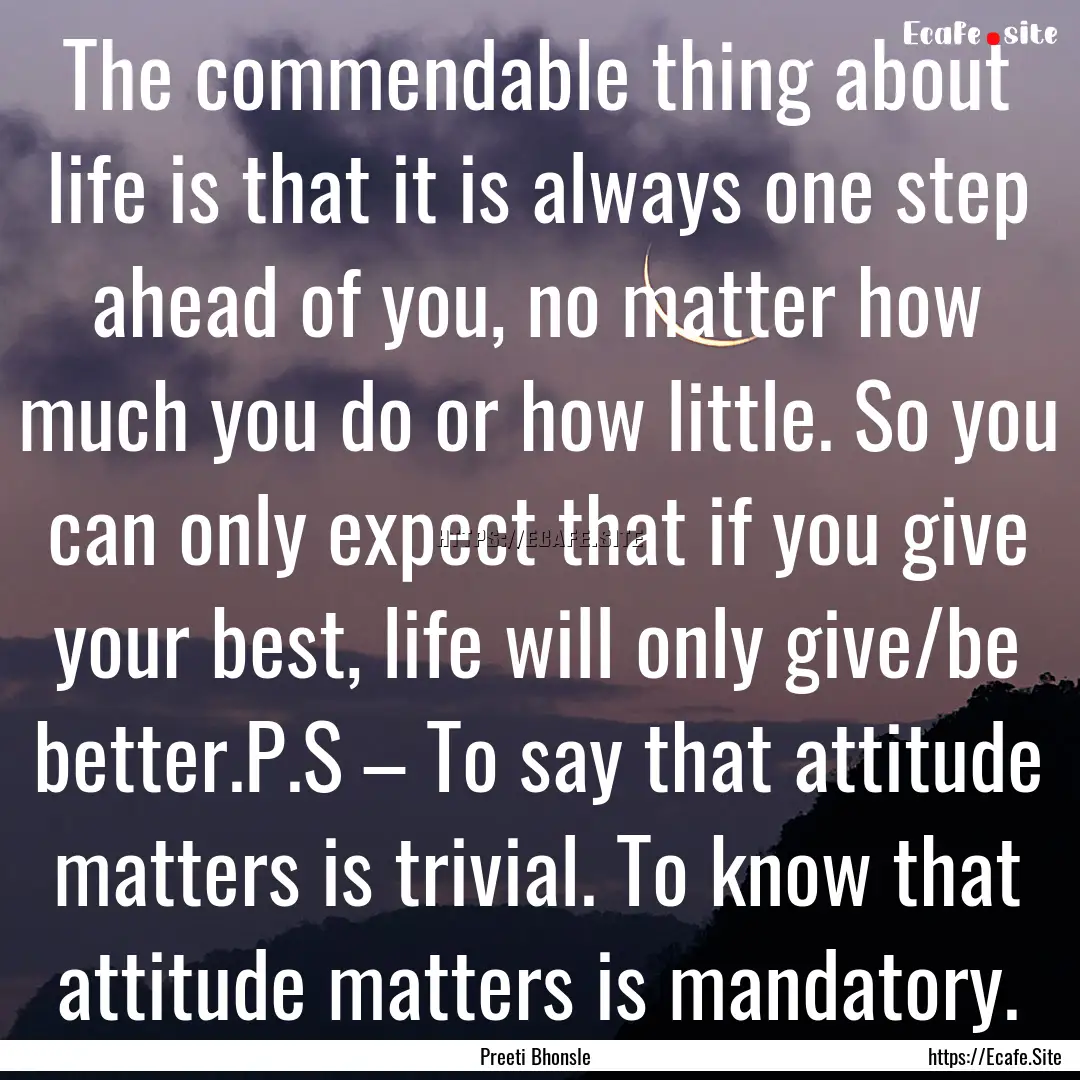 The commendable thing about life is that.... : Quote by Preeti Bhonsle