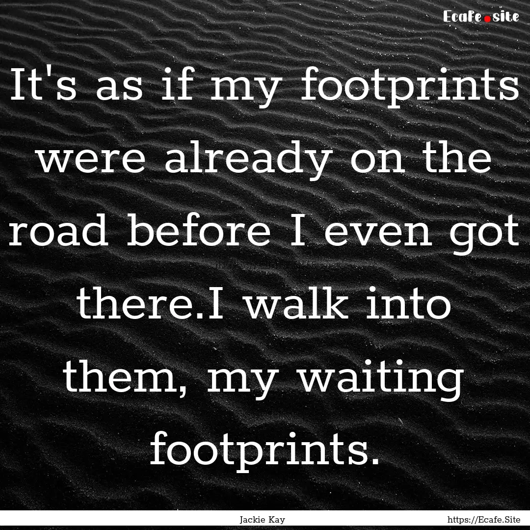 It's as if my footprints were already on.... : Quote by Jackie Kay