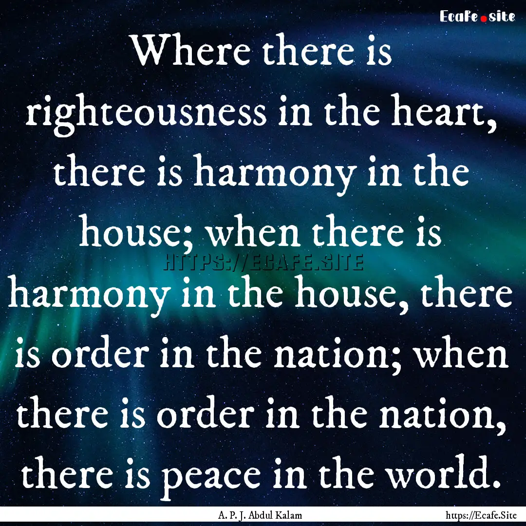 Where there is righteousness in the heart,.... : Quote by A. P. J. Abdul Kalam