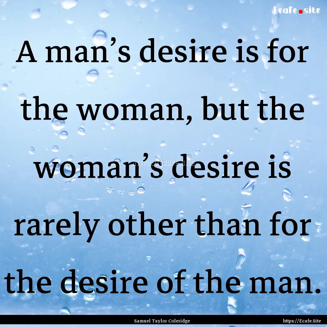 A man’s desire is for the woman, but the.... : Quote by Samuel Taylor Coleridge