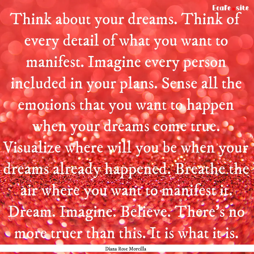 Think about your dreams. Think of every detail.... : Quote by Diana Rose Morcilla