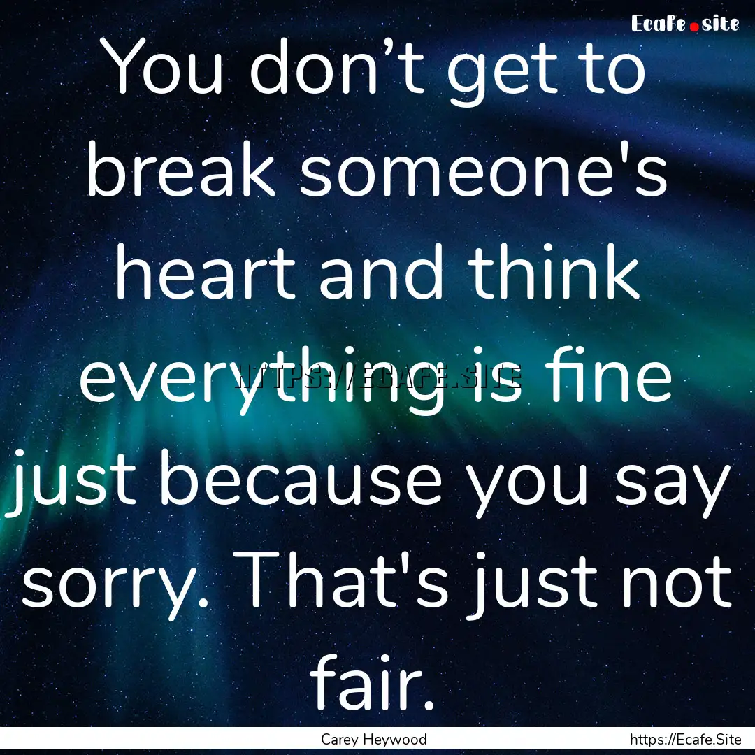 You don’t get to break someone's heart.... : Quote by Carey Heywood