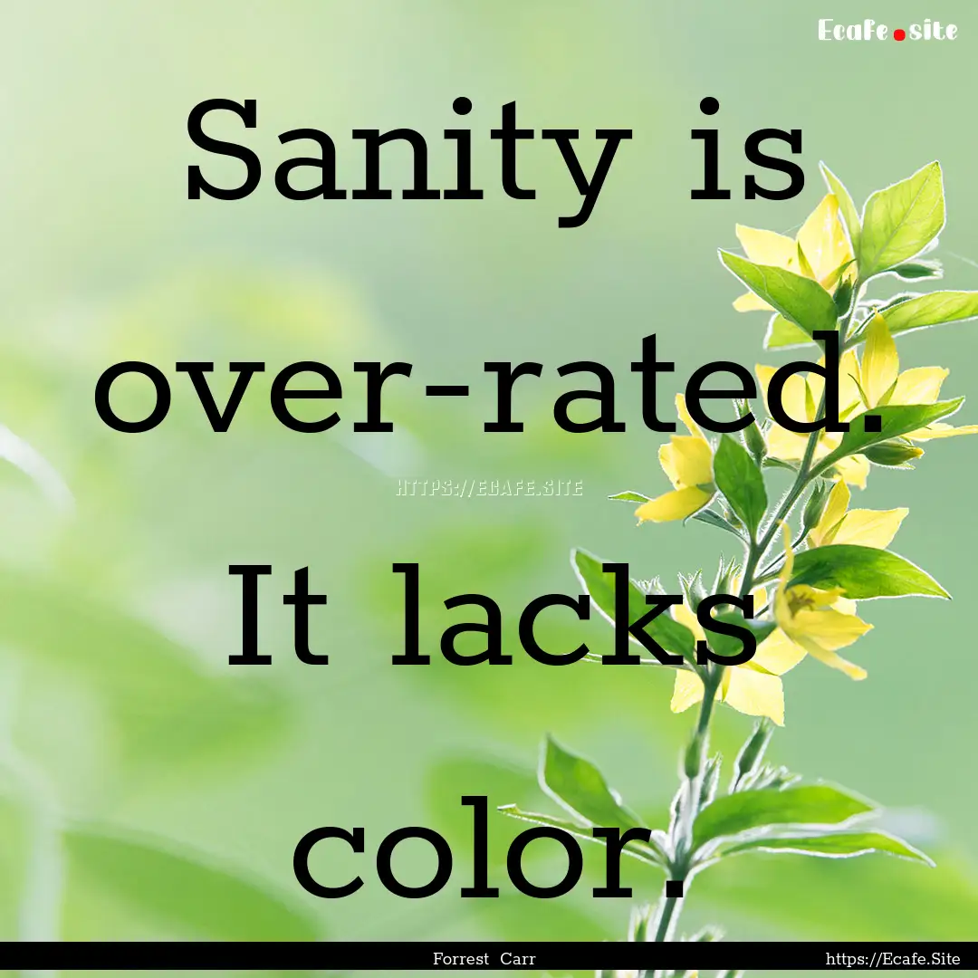 Sanity is over-rated. It lacks color. : Quote by Forrest Carr