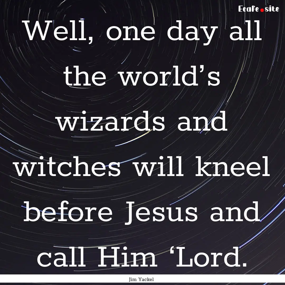 Well, one day all the world’s wizards and.... : Quote by Jim Yackel