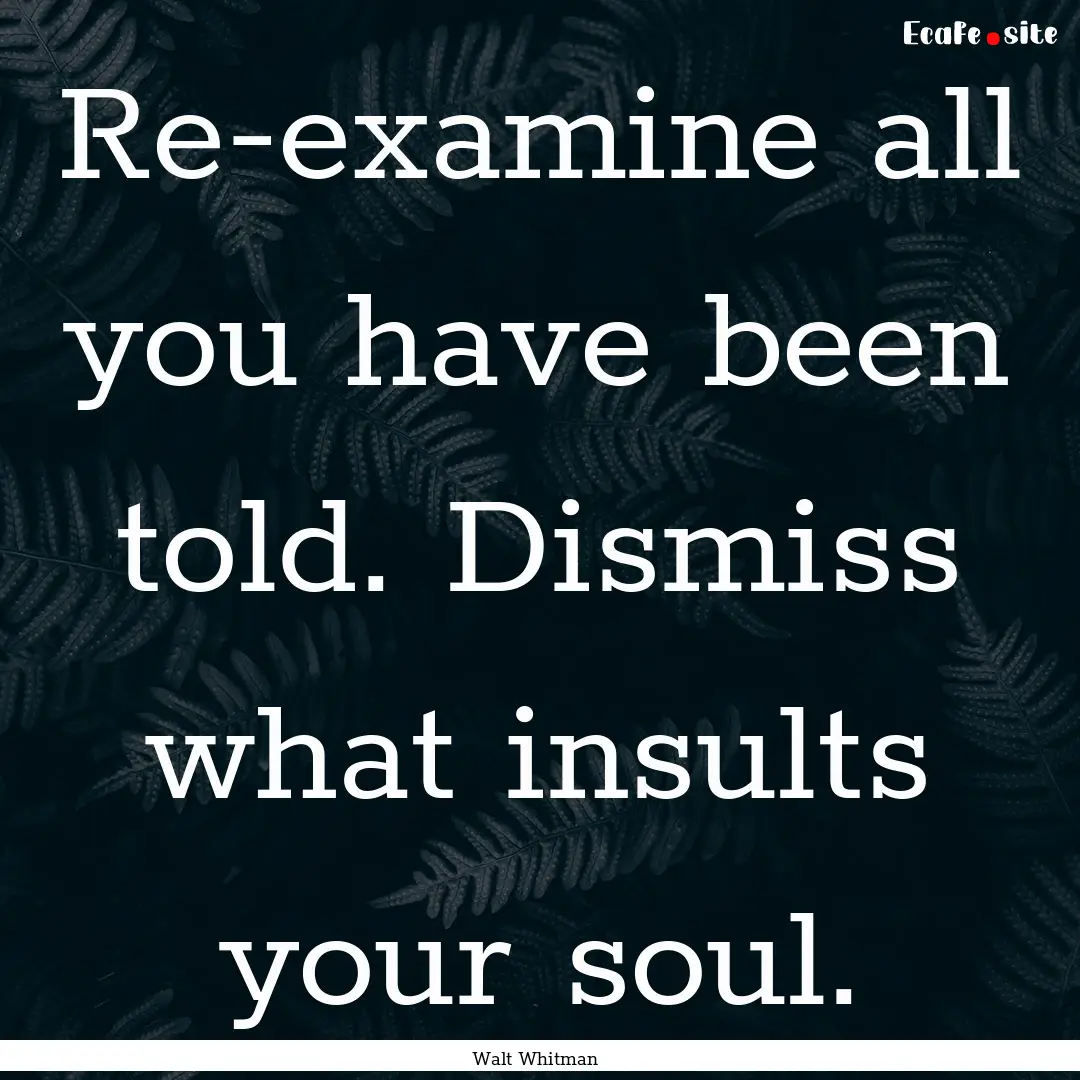 Re-examine all you have been told. Dismiss.... : Quote by Walt Whitman