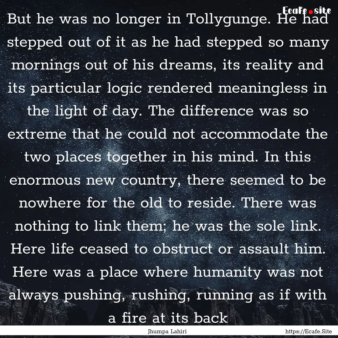 But he was no longer in Tollygunge. He had.... : Quote by Jhumpa Lahiri