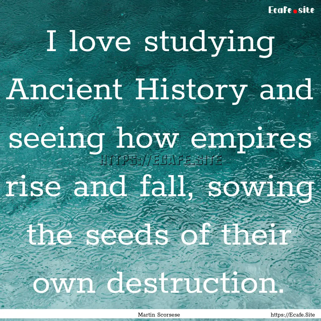 I love studying Ancient History and seeing.... : Quote by Martin Scorsese