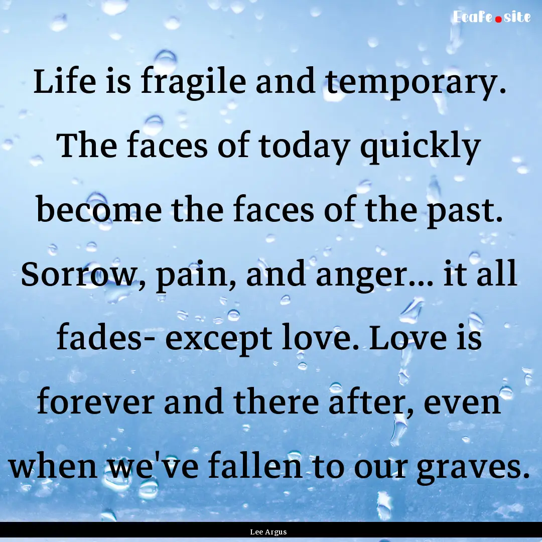 Life is fragile and temporary. The faces.... : Quote by Lee Argus