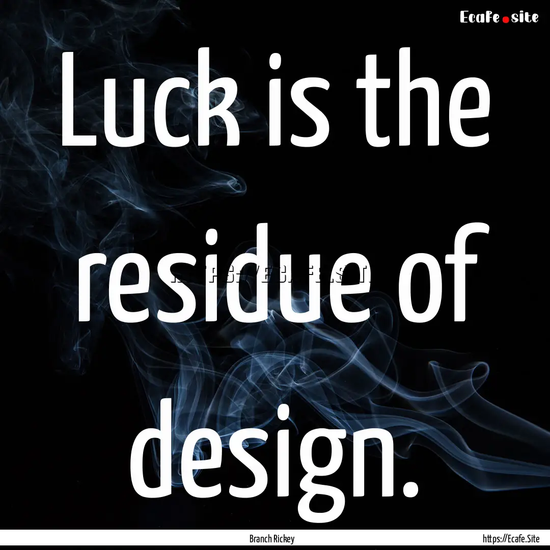 Luck is the residue of design. : Quote by Branch Rickey