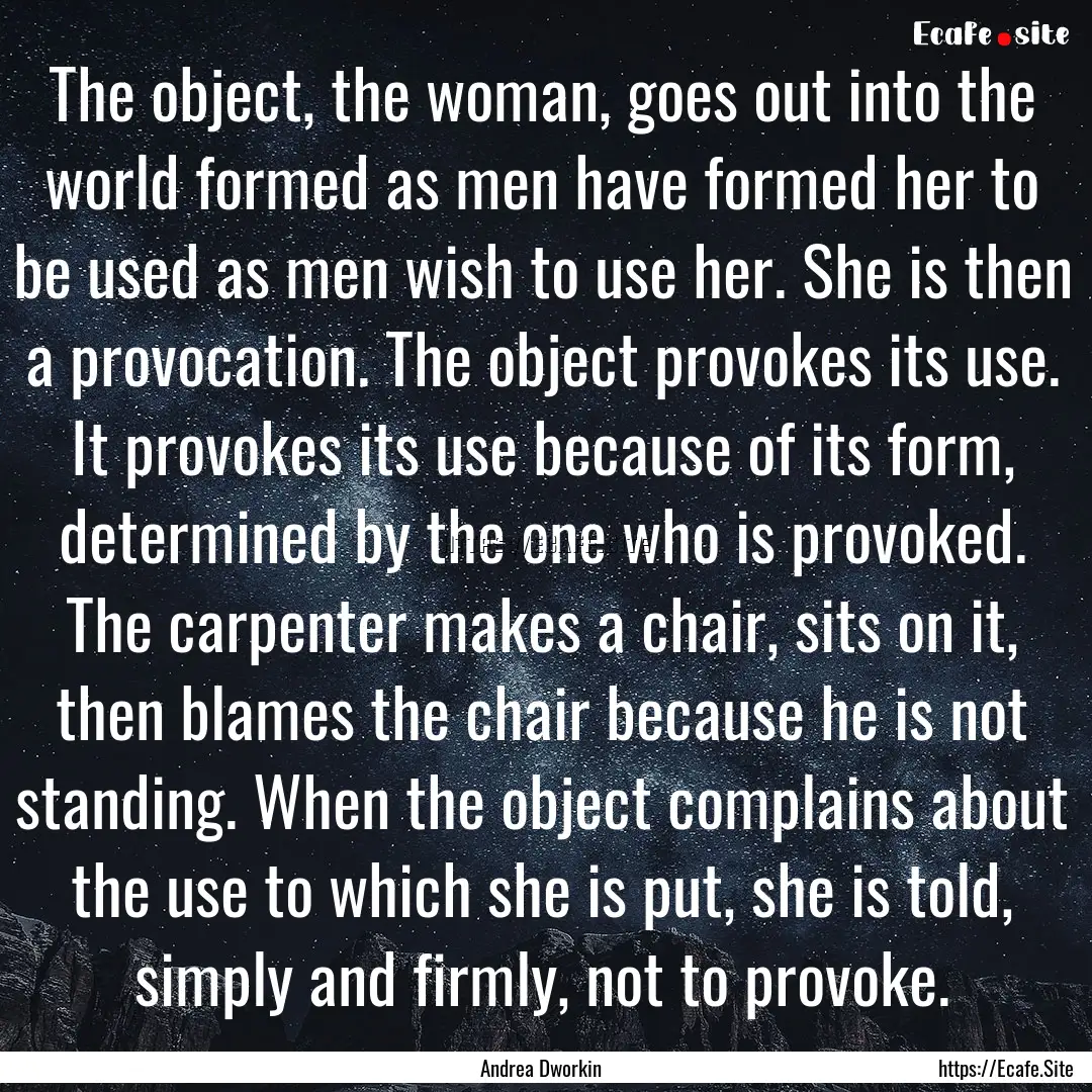 The object, the woman, goes out into the.... : Quote by Andrea Dworkin