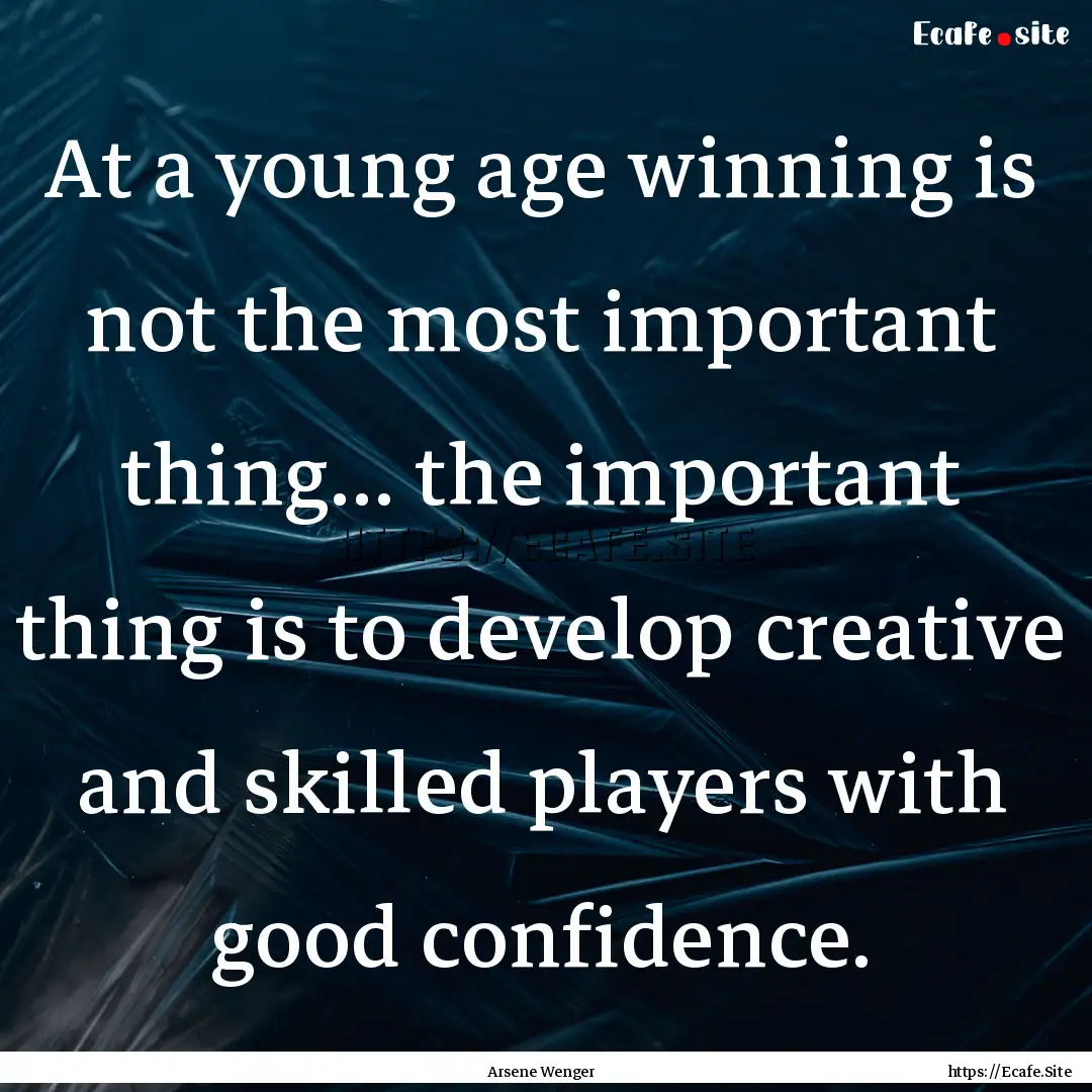 At a young age winning is not the most important.... : Quote by Arsene Wenger