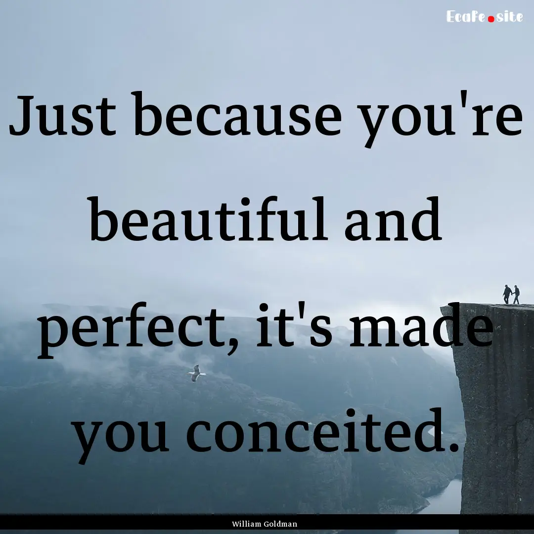 Just because you're beautiful and perfect,.... : Quote by William Goldman