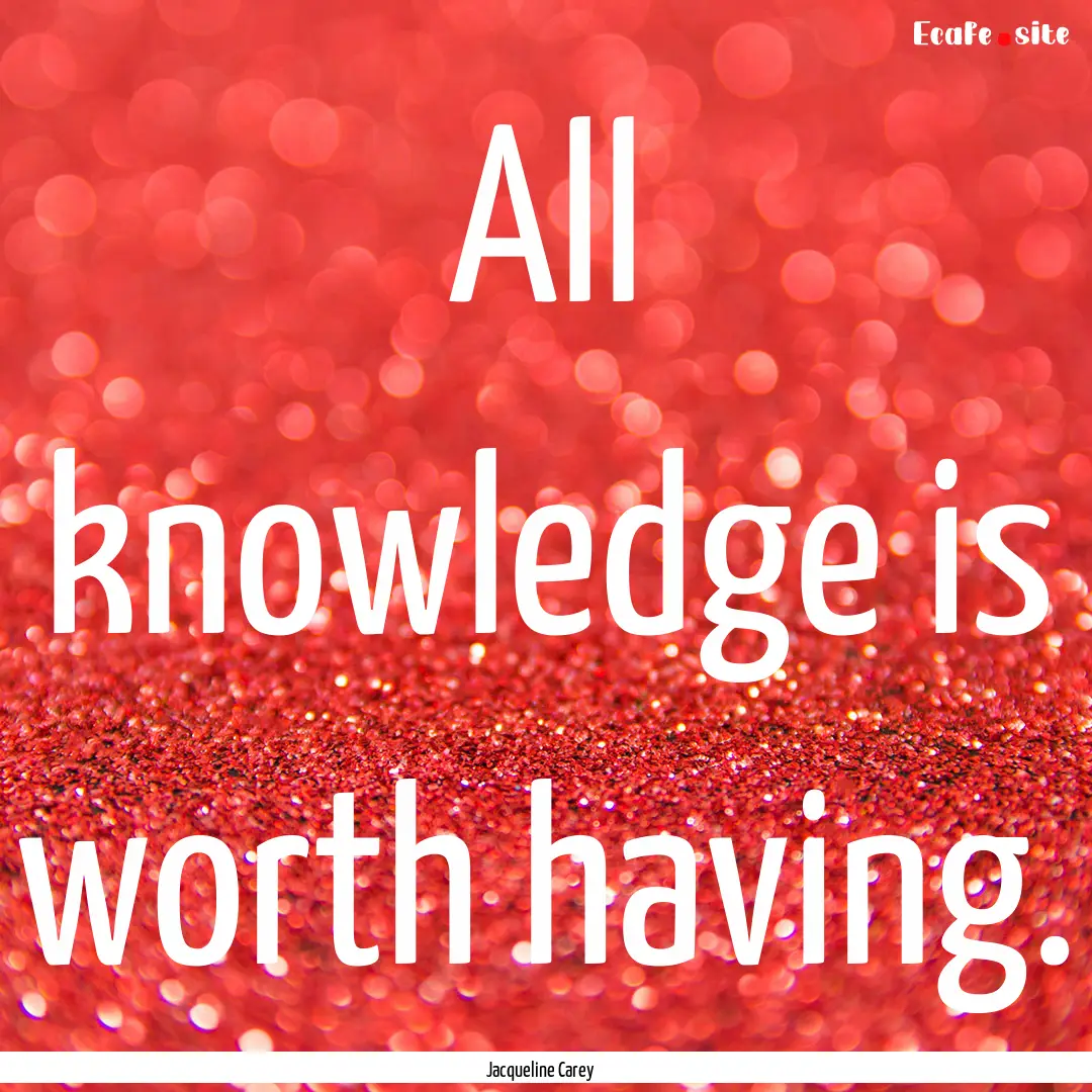 All knowledge is worth having. : Quote by Jacqueline Carey