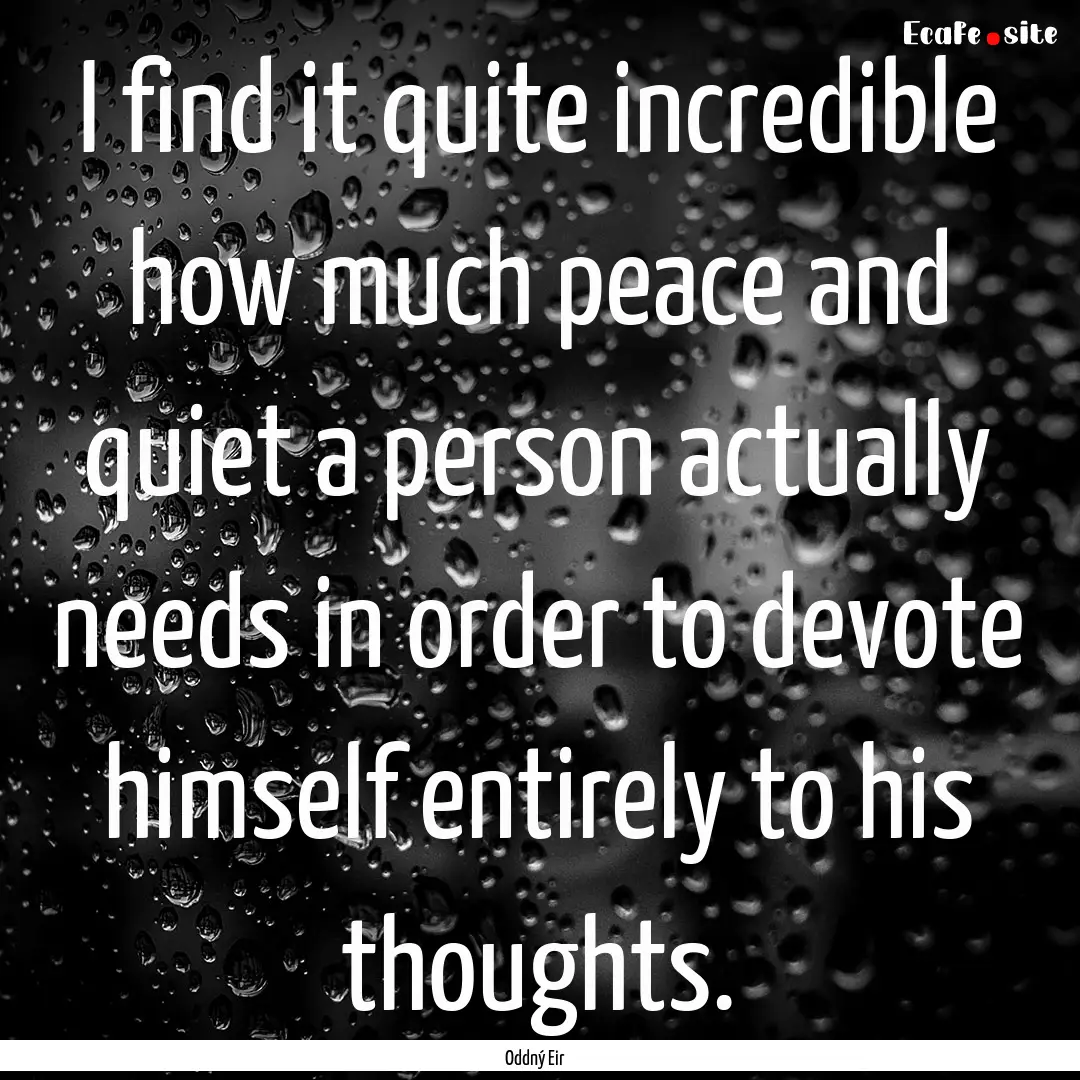 I find it quite incredible how much peace.... : Quote by Oddný Eir